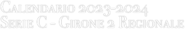 Calendario 2023-2024
Serie C - Girone 2 Regionale