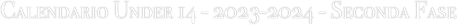 Calendario Under 14 - 2023-2024 - Seconda Fase